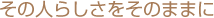 その人らしさをそのままに